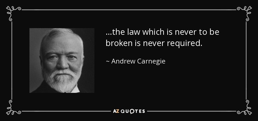 ...the law which is never to be broken is never required. - Andrew Carnegie