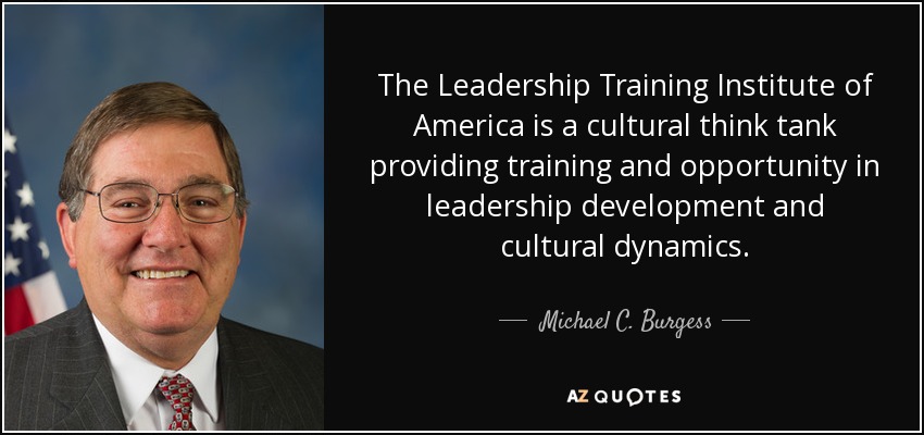 The Leadership Training Institute of America is a cultural think tank providing training and opportunity in leadership development and cultural dynamics. - Michael C. Burgess