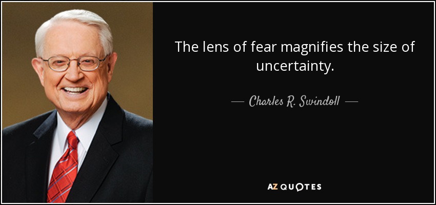 The lens of fear magnifies the size of uncertainty. - Charles R. Swindoll
