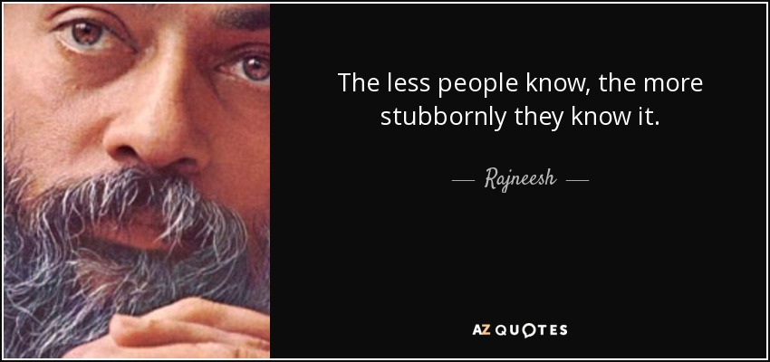 The less people know, the more stubbornly they know it. - Rajneesh