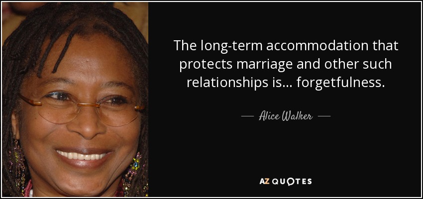 The long-term accommodation that protects marriage and other such relationships is ... forgetfulness. - Alice Walker
