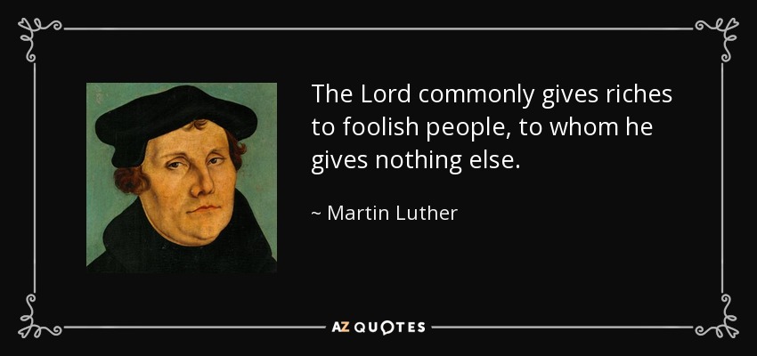 El Señor suele dar riquezas a los necios, a quienes no da nada más. - Martin Luther