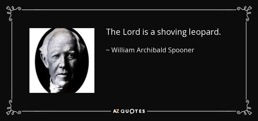 The Lord is a shoving leopard. - William Archibald Spooner