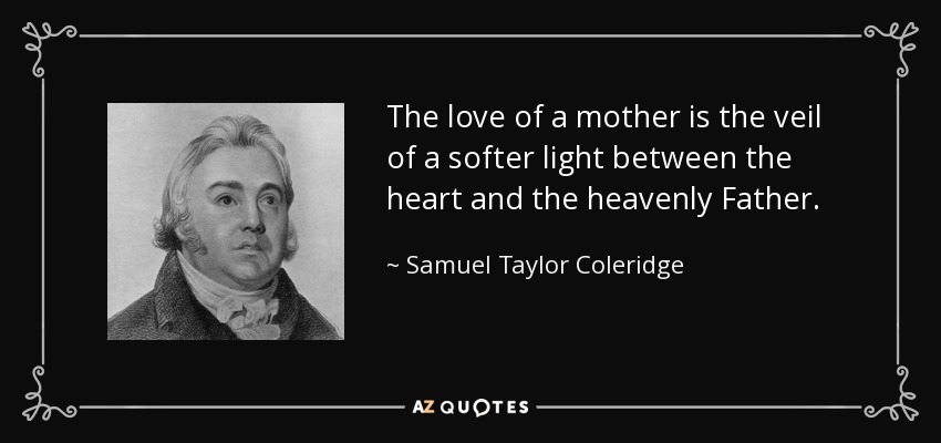 El amor de una madre es el velo de una luz más suave entre el corazón y el Padre celestial. - Samuel Taylor Coleridge