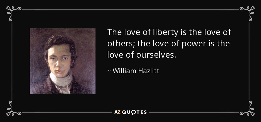 The love of liberty is the love of others; the love of power is the love of ourselves. - William Hazlitt