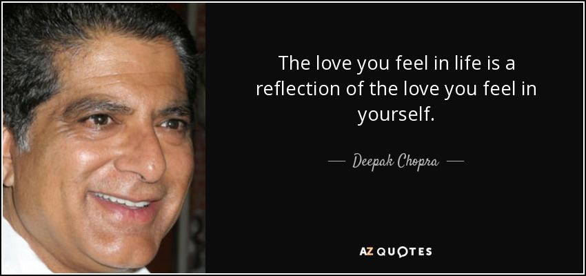The love you feel in life is a reflection of the love you feel in yourself. - Deepak Chopra