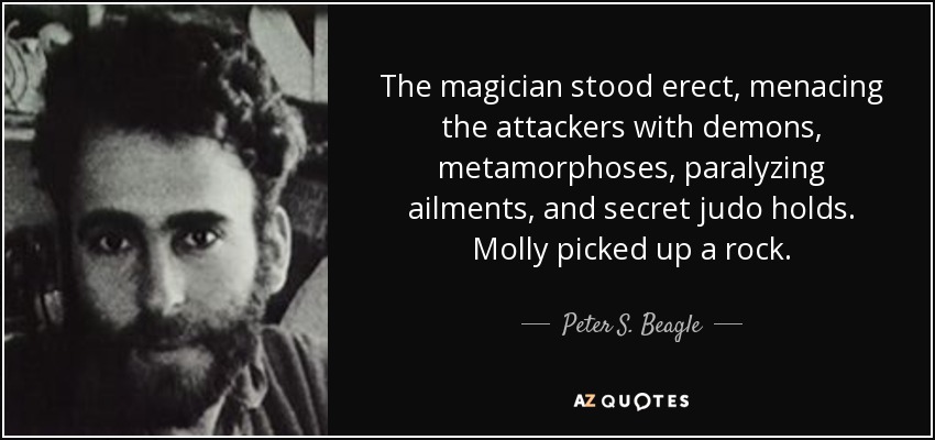 The magician stood erect, menacing the attackers with demons, metamorphoses, paralyzing ailments, and secret judo holds. Molly picked up a rock. - Peter S. Beagle