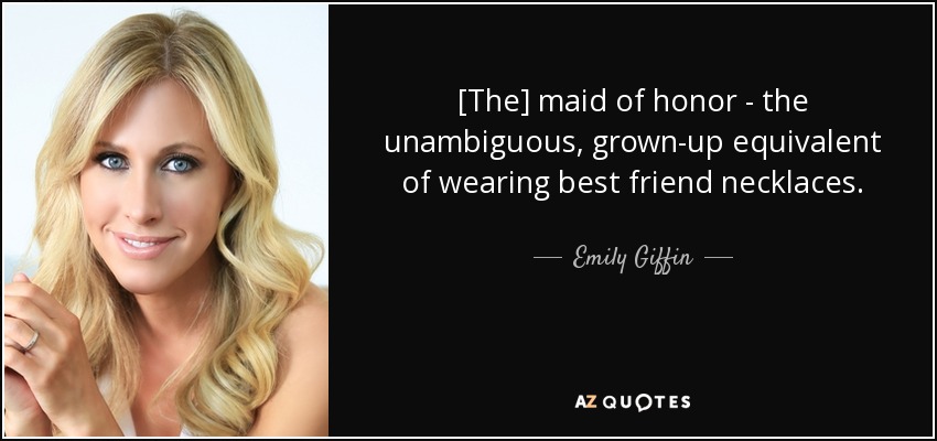 [La dama de honor es el equivalente adulto e inequívoco de llevar collares de mejores amigas. - Emily Giffin
