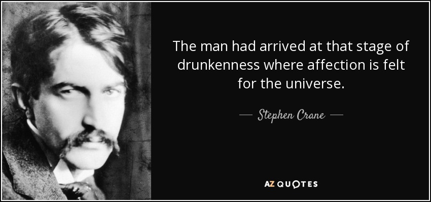 The man had arrived at that stage of drunkenness where affection is felt for the universe. - Stephen Crane
