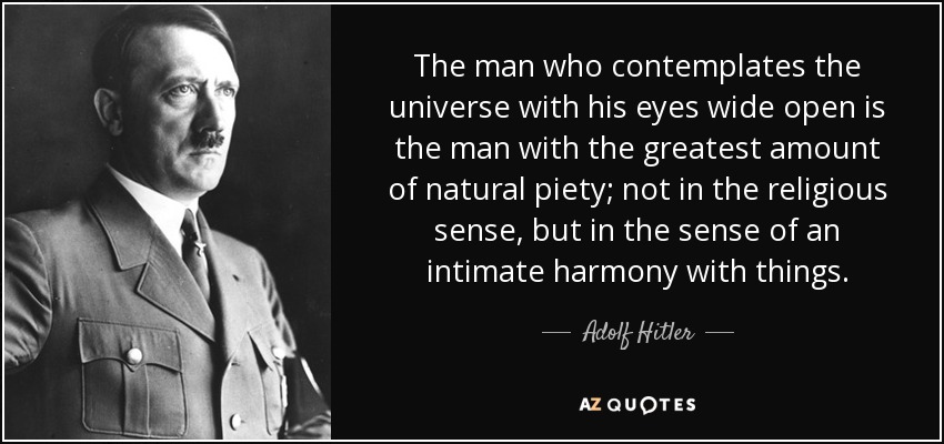 El hombre que contempla el universo con sus ojos bien abiertos es el hombre con la mayor cantidad de piedad natural; no en el sentido religioso, sino en el sentido de una armonía íntima con las cosas. - Adolf Hitler