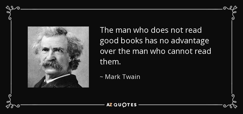 The man who does not read good books has no advantage over the man who cannot read them. - Mark Twain