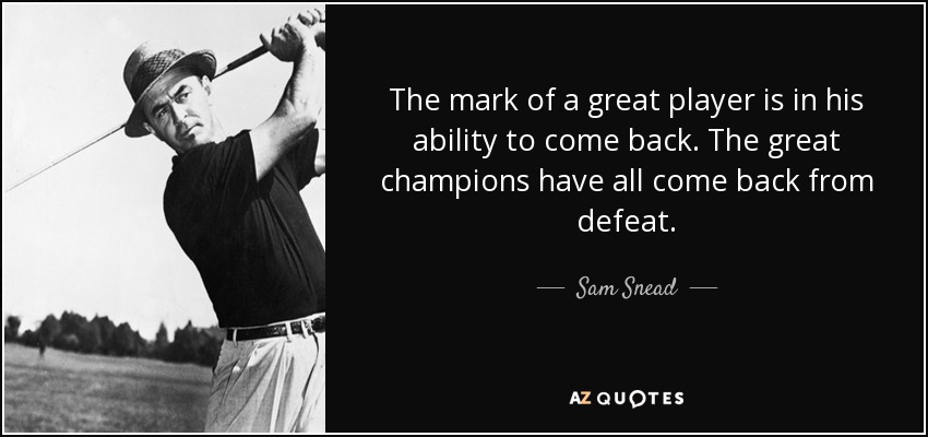 The mark of a great player is in his ability to come back. The great champions have all come back from defeat. - Sam Snead