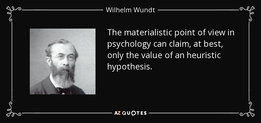 The materialistic point of view in psychology can claim, at best, only the value of an heuristic hypothesis. - Wilhelm Wundt