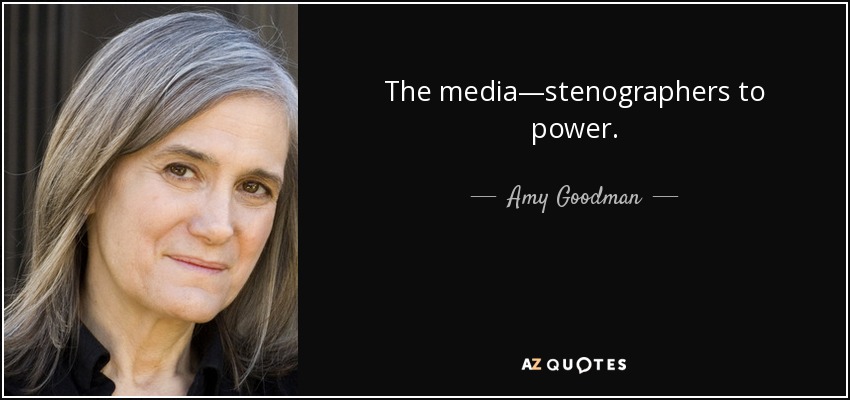 The media—stenographers to power. - Amy Goodman