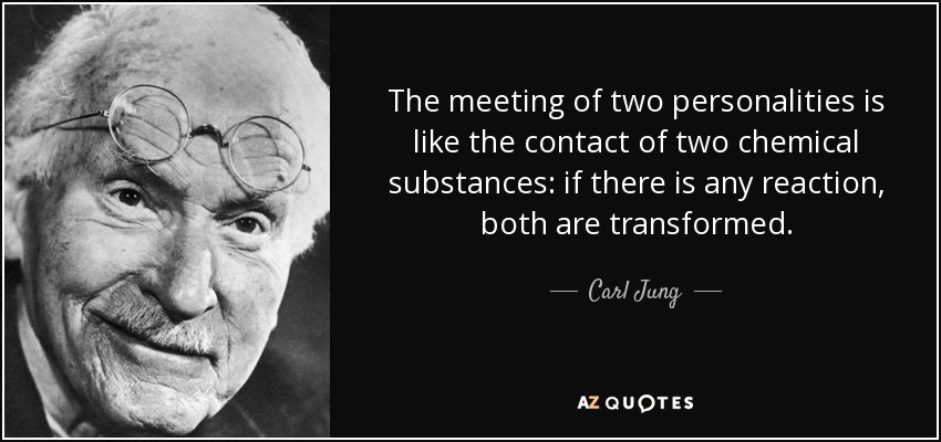 El encuentro de dos personalidades es como el contacto de dos sustancias químicas: si hay reacción, ambas se transforman. - Carl Jung