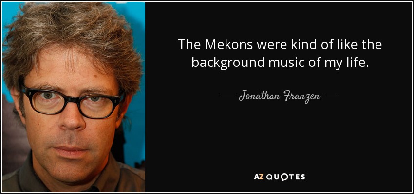 The Mekons were kind of like the background music of my life. - Jonathan Franzen