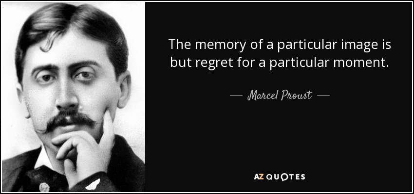 The memory of a particular image is but regret for a particular moment. - Marcel Proust