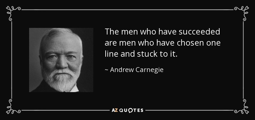 Los hombres que han triunfado son hombres que han elegido una línea y se han ceñido a ella. - Andrew Carnegie