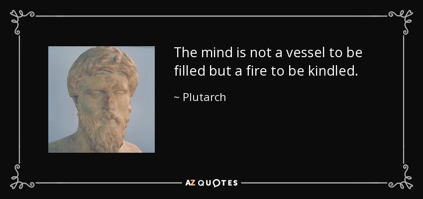 La mente no es un recipiente que hay que llenar, sino un fuego que hay que encender. - Plutarch