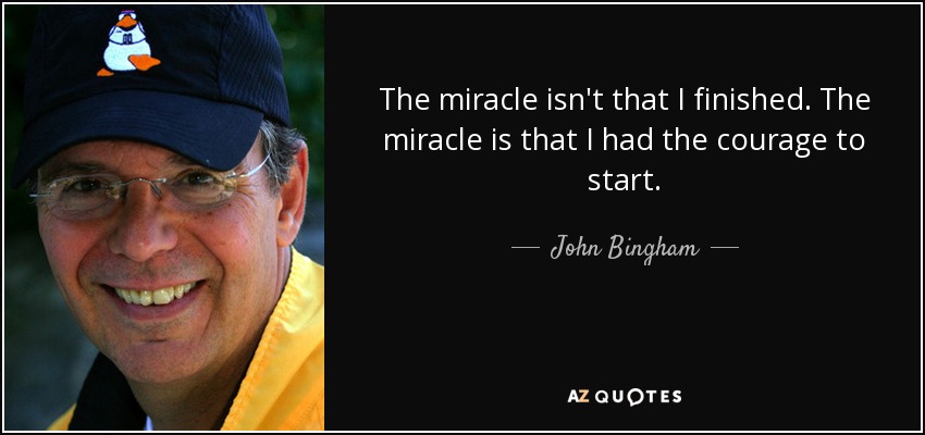 The miracle isn't that I finished. The miracle is that I had the courage to start. - John Bingham