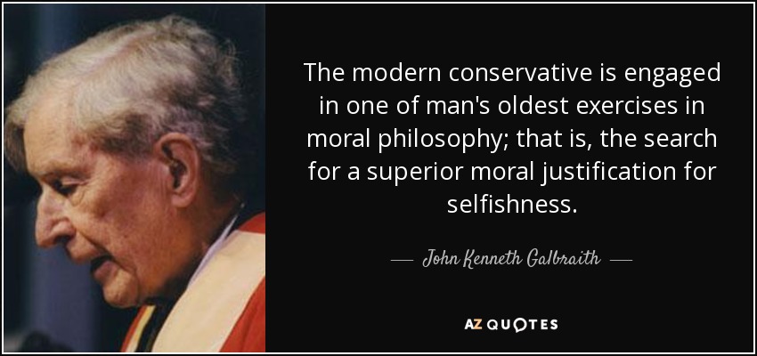 The modern conservative is engaged in one of man's oldest exercises in moral philosophy; that is, the search for a superior moral justification for selfishness. - John Kenneth Galbraith
