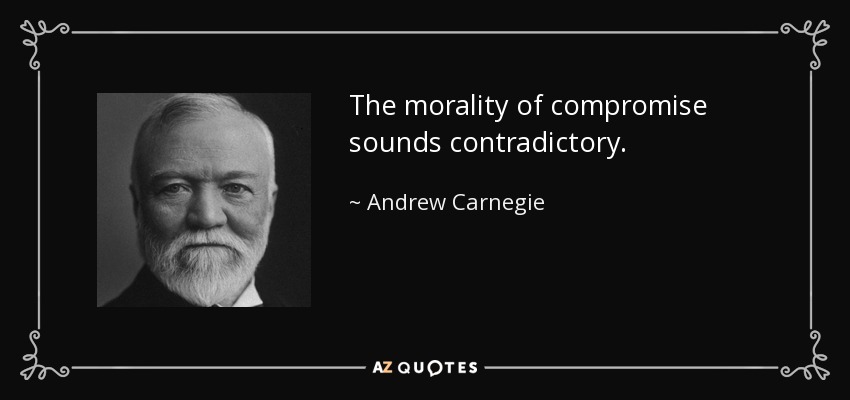 The morality of compromise sounds contradictory. - Andrew Carnegie