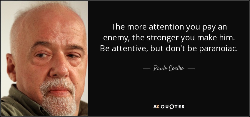 The more attention you pay an enemy, the stronger you make him. Be attentive, but don't be paranoiac. - Paulo Coelho