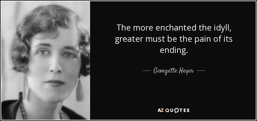 The more enchanted the idyll, greater must be the pain of its ending. - Georgette Heyer