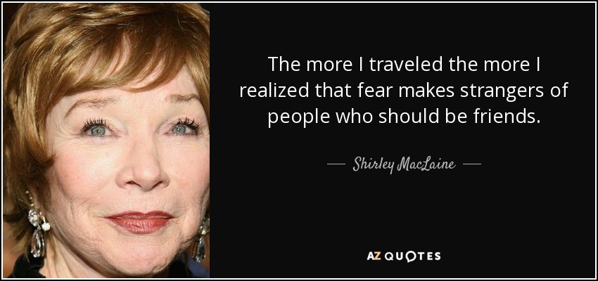 Cuanto más viajaba, más me daba cuenta de que el miedo convierte en extraños a personas que deberían ser amigos. - Shirley MacLaine
