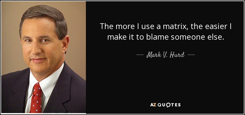 The more I use a matrix, the easier I make it to blame someone else. - Mark V. Hurd