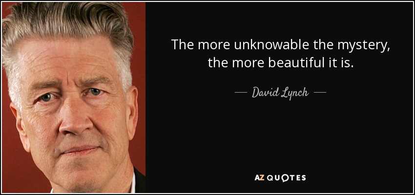 The more unknowable the mystery, the more beautiful it is. - David Lynch