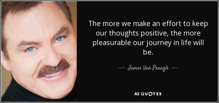 Cuanto más nos esforcemos por mantener pensamientos positivos, más placentero será nuestro viaje por la vida. - James Van Praagh