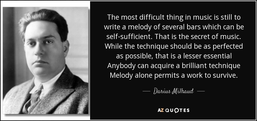 The most difficult thing in music is still to write a melody of several bars which can be self-sufficient. That is the secret of music. While the technique should be as perfected as possible, that is a lesser essential Anybody can acquire a brilliant technique Melody alone permits a work to survive. - Darius Milhaud