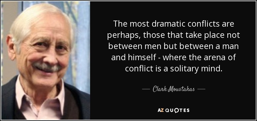 The most dramatic conflicts are perhaps, those that take place not between men but between a man and himself - where the arena of conflict is a solitary mind. - Clark Moustakas