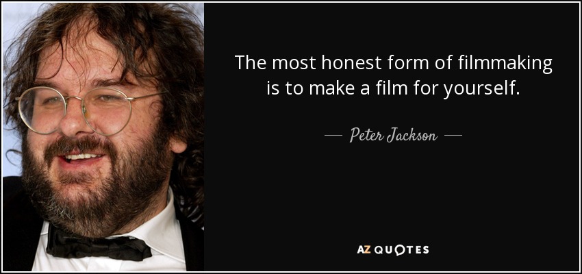 The most honest form of filmmaking is to make a film for yourself. - Peter Jackson