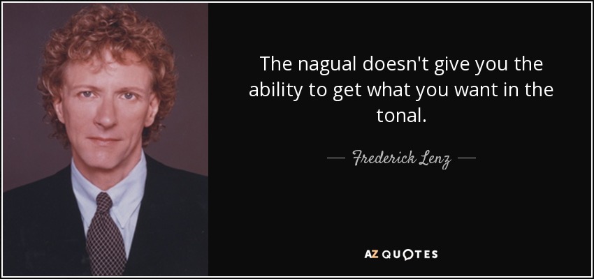 The nagual doesn't give you the ability to get what you want in the tonal. - Frederick Lenz