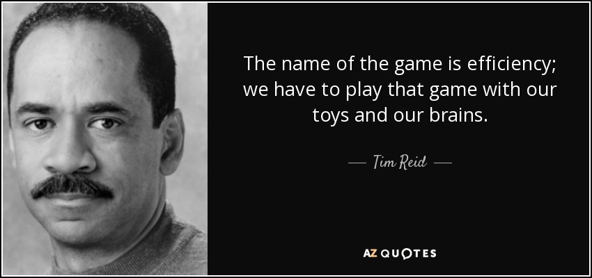 The name of the game is efficiency; we have to play that game with our toys and our brains. - Tim Reid