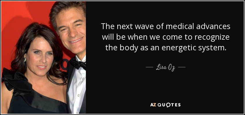 The next wave of medical advances will be when we come to recognize the body as an energetic system. - Lisa Oz