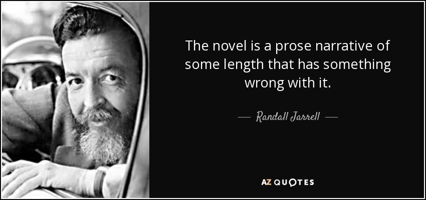 The novel is a prose narrative of some length that has something wrong with it. - Randall Jarrell
