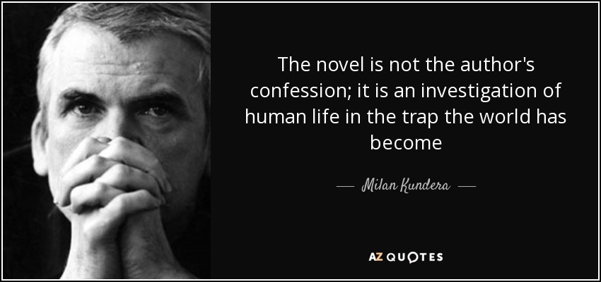 The novel is not the author's confession; it is an investigation of human life in the trap the world has become - Milan Kundera