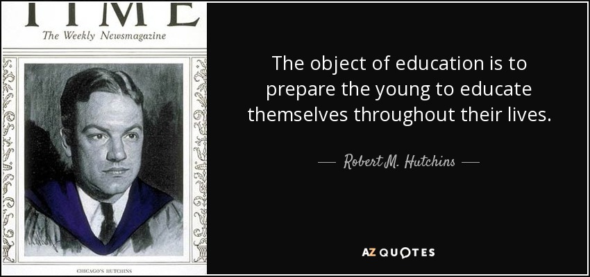 The object of education is to prepare the young to educate themselves throughout their lives. - Robert M. Hutchins