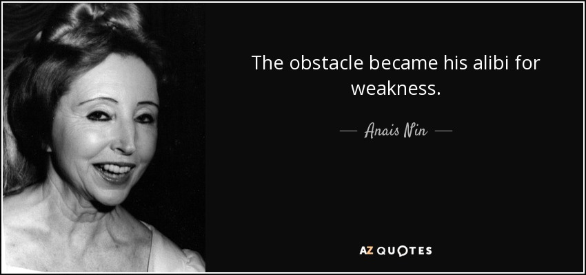 The obstacle became his alibi for weakness. - Anais Nin