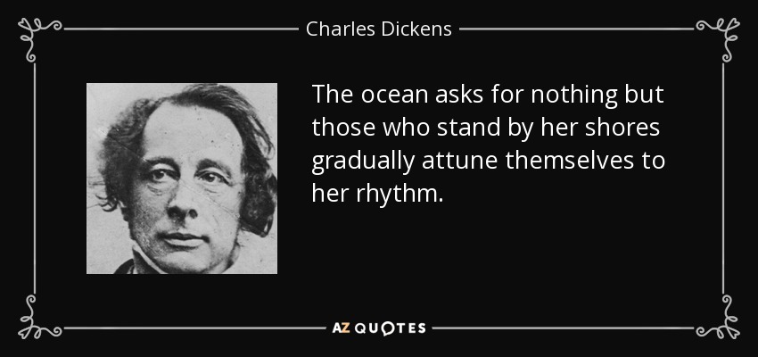 The ocean asks for nothing but those who stand by her shores gradually attune themselves to her rhythm. - Charles Dickens