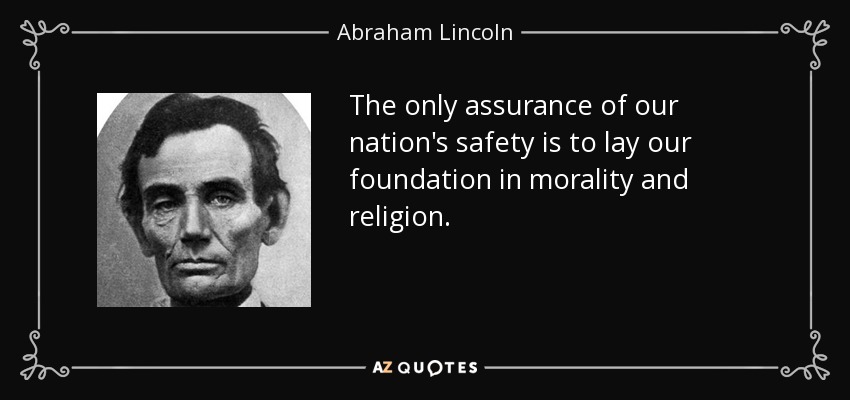 The only assurance of our nation's safety is to lay our foundation in morality and religion. - Abraham Lincoln