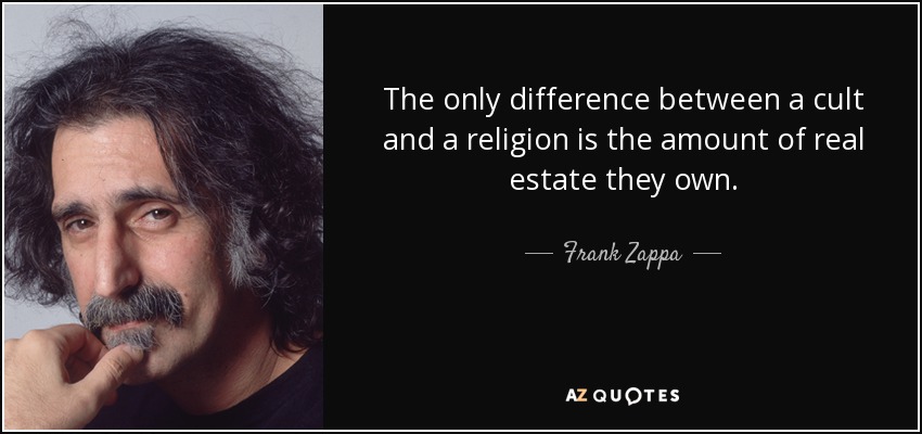 La única diferencia entre una secta y una religión es la cantidad de bienes inmuebles que poseen. - Frank Zappa