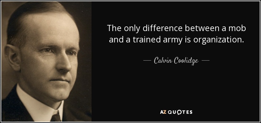 The only difference between a mob and a trained army is organization. - Calvin Coolidge