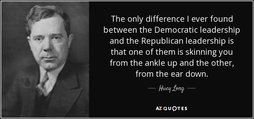 The only difference I ever found between the Democratic leadership and the Republican leadership is that one of them is skinning you from the ankle up and the other, from the ear down. - Huey Long