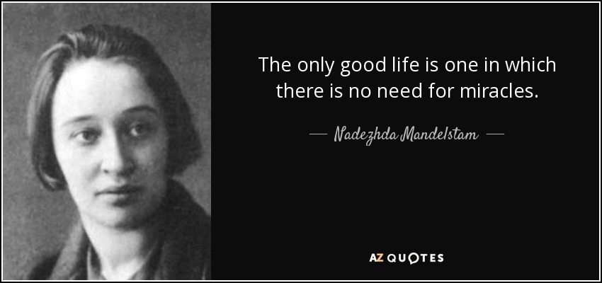 The only good life is one in which there is no need for miracles. - Nadezhda Mandelstam