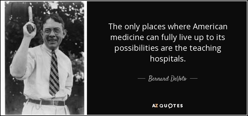 The only places where American medicine can fully live up to its possibilities are the teaching hospitals. - Bernard DeVoto