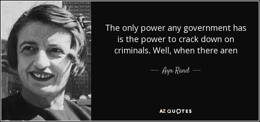 The only power any government has is the power to crack down on criminals. Well, when there aren - Ayn Rand